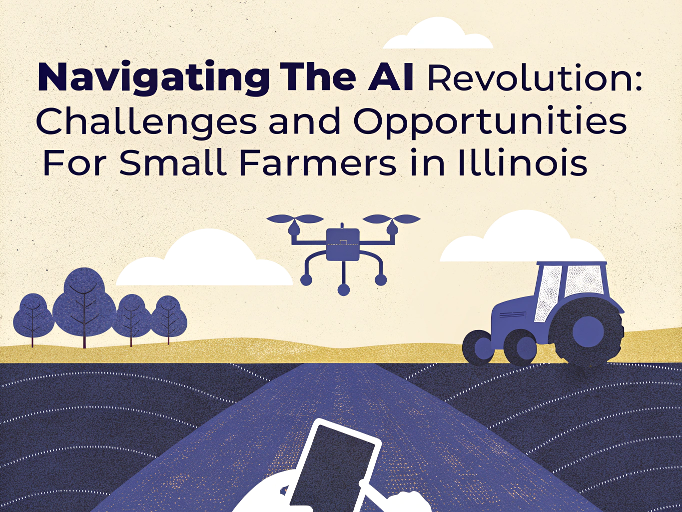 "Graphic featuring the title 'Navigating The AI Revolution: Challenges and Opportunities For Small Farmers in Illinois.' The background includes rolling fields, a silhouette of a farmer using a smartphone, a drone flying above, and a blue tractor to the right, with stylized trees and clouds."